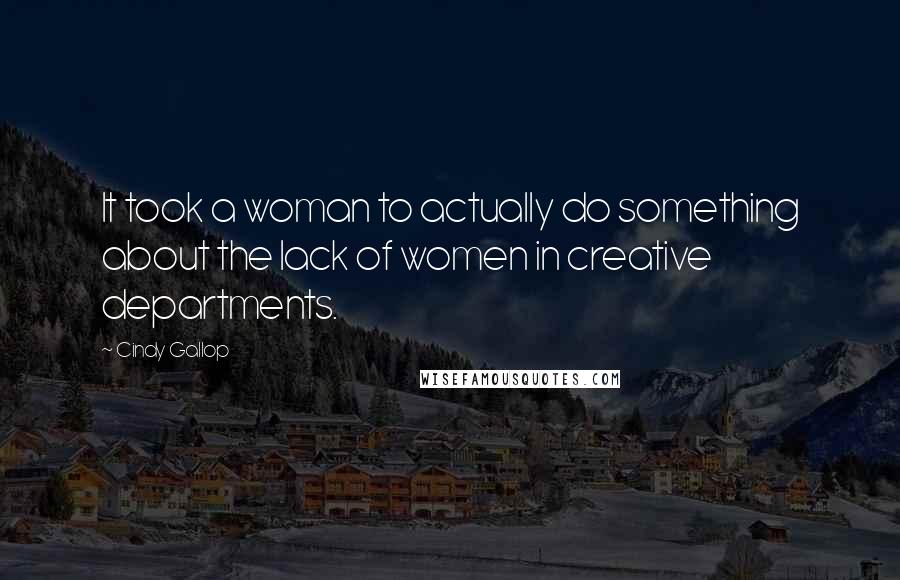 Cindy Gallop Quotes: It took a woman to actually do something about the lack of women in creative departments.