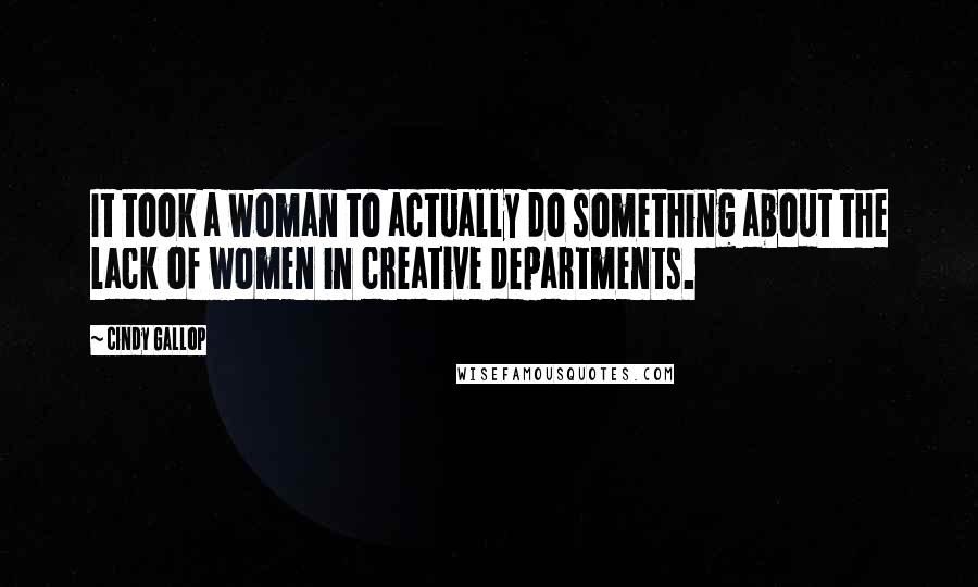 Cindy Gallop Quotes: It took a woman to actually do something about the lack of women in creative departments.