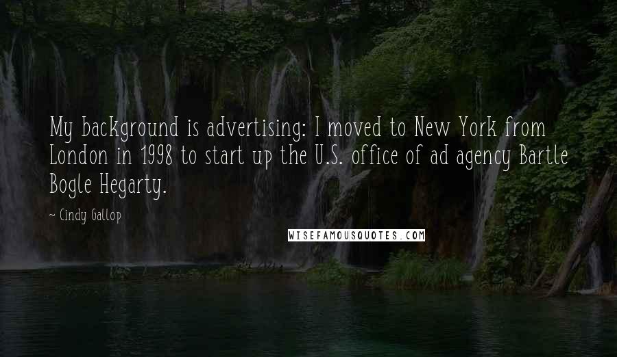 Cindy Gallop Quotes: My background is advertising: I moved to New York from London in 1998 to start up the U.S. office of ad agency Bartle Bogle Hegarty.