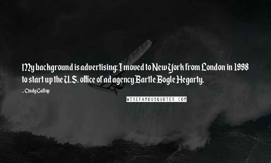 Cindy Gallop Quotes: My background is advertising: I moved to New York from London in 1998 to start up the U.S. office of ad agency Bartle Bogle Hegarty.