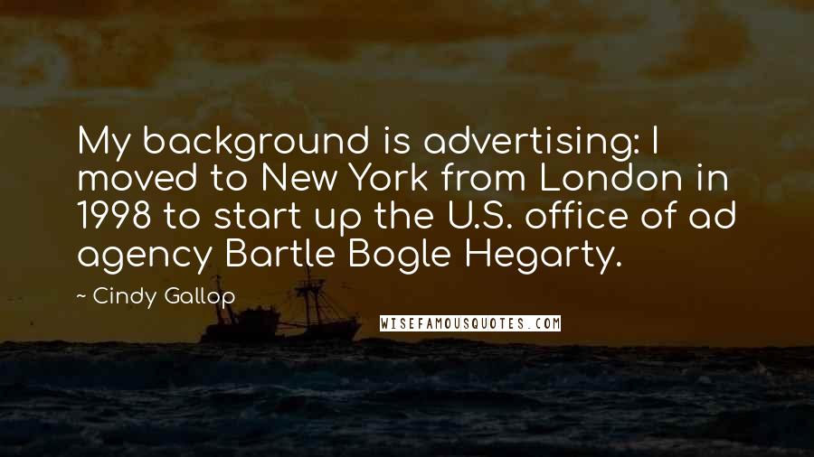 Cindy Gallop Quotes: My background is advertising: I moved to New York from London in 1998 to start up the U.S. office of ad agency Bartle Bogle Hegarty.