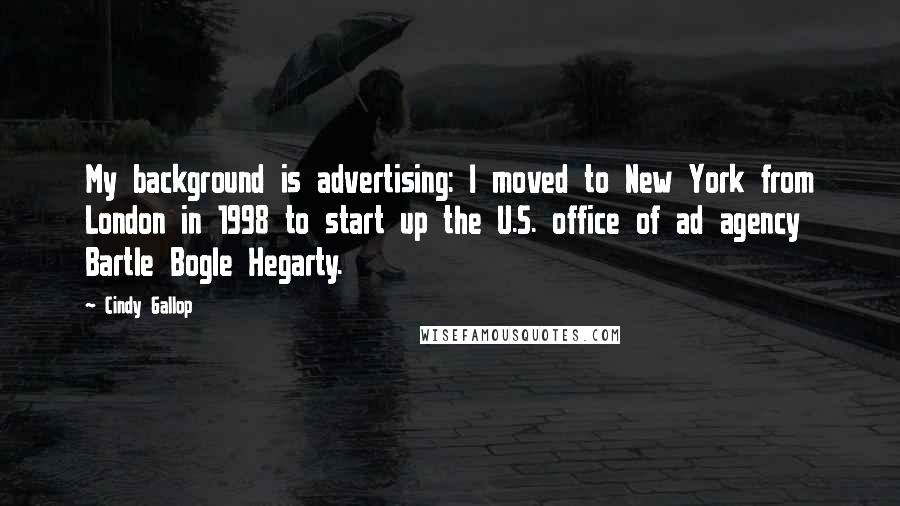 Cindy Gallop Quotes: My background is advertising: I moved to New York from London in 1998 to start up the U.S. office of ad agency Bartle Bogle Hegarty.