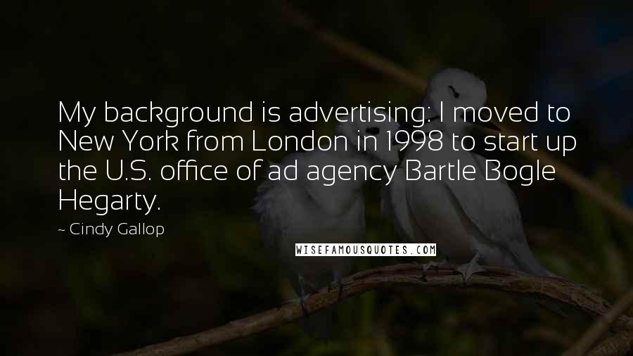 Cindy Gallop Quotes: My background is advertising: I moved to New York from London in 1998 to start up the U.S. office of ad agency Bartle Bogle Hegarty.