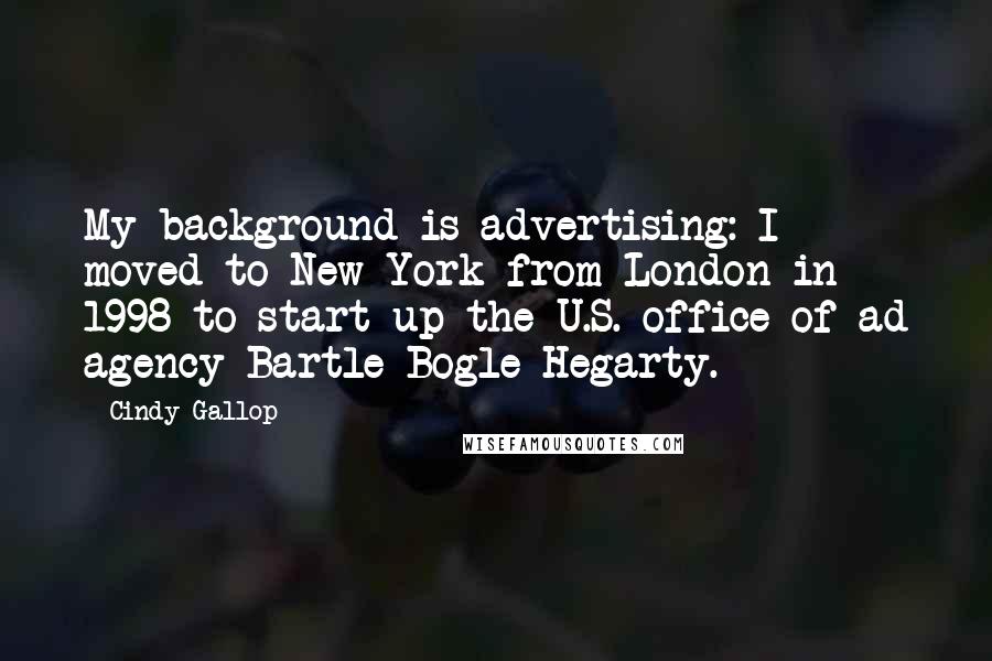 Cindy Gallop Quotes: My background is advertising: I moved to New York from London in 1998 to start up the U.S. office of ad agency Bartle Bogle Hegarty.