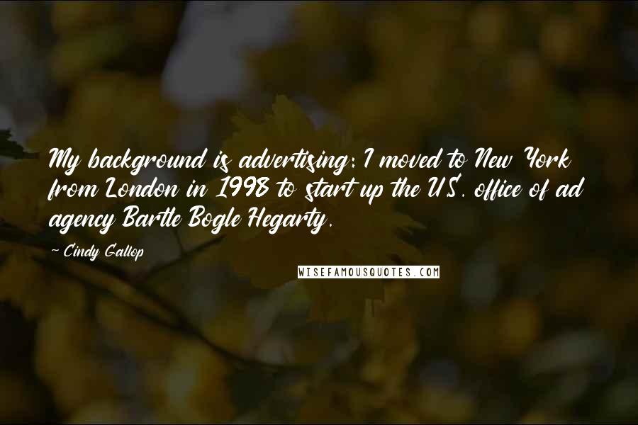 Cindy Gallop Quotes: My background is advertising: I moved to New York from London in 1998 to start up the U.S. office of ad agency Bartle Bogle Hegarty.