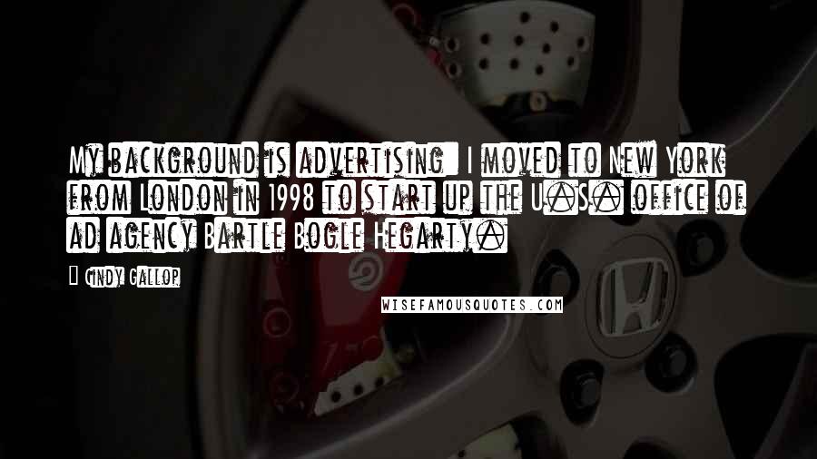 Cindy Gallop Quotes: My background is advertising: I moved to New York from London in 1998 to start up the U.S. office of ad agency Bartle Bogle Hegarty.