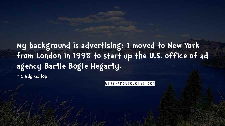Cindy Gallop Quotes: My background is advertising: I moved to New York from London in 1998 to start up the U.S. office of ad agency Bartle Bogle Hegarty.