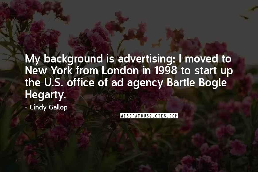 Cindy Gallop Quotes: My background is advertising: I moved to New York from London in 1998 to start up the U.S. office of ad agency Bartle Bogle Hegarty.