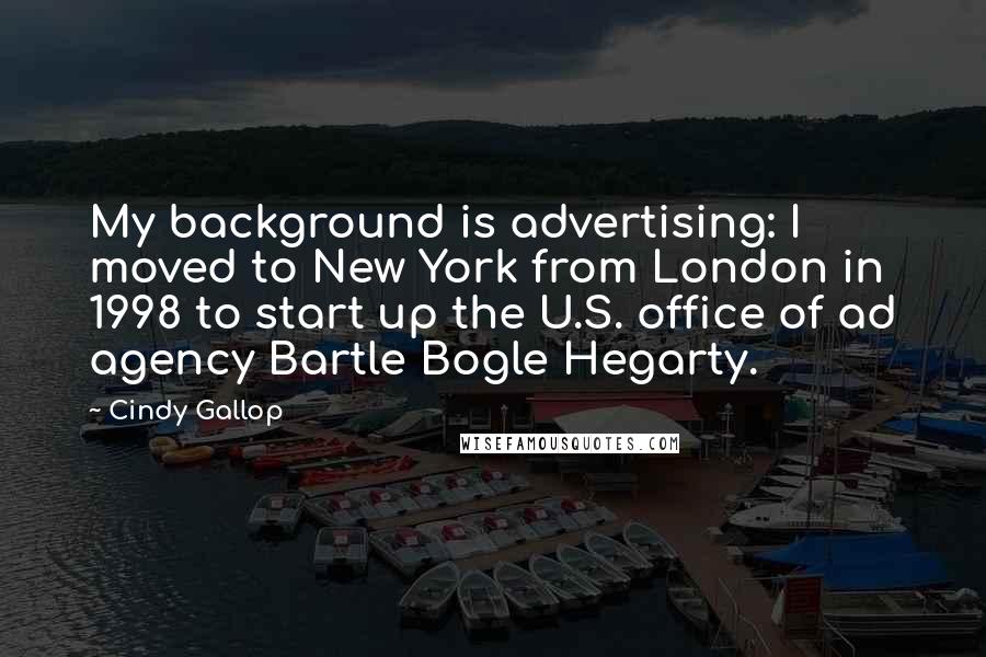 Cindy Gallop Quotes: My background is advertising: I moved to New York from London in 1998 to start up the U.S. office of ad agency Bartle Bogle Hegarty.