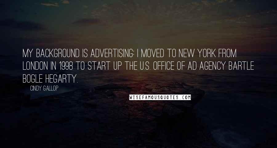 Cindy Gallop Quotes: My background is advertising: I moved to New York from London in 1998 to start up the U.S. office of ad agency Bartle Bogle Hegarty.