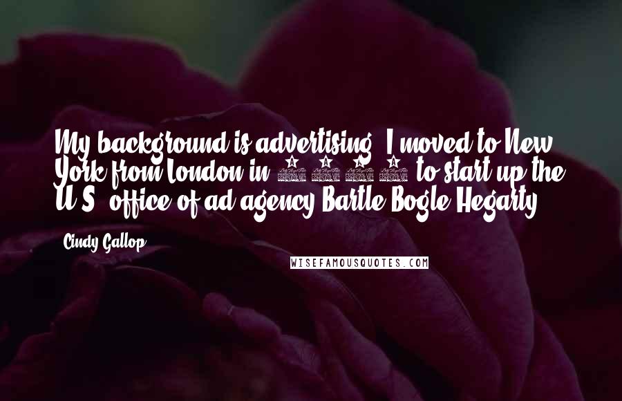 Cindy Gallop Quotes: My background is advertising: I moved to New York from London in 1998 to start up the U.S. office of ad agency Bartle Bogle Hegarty.
