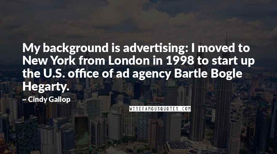 Cindy Gallop Quotes: My background is advertising: I moved to New York from London in 1998 to start up the U.S. office of ad agency Bartle Bogle Hegarty.