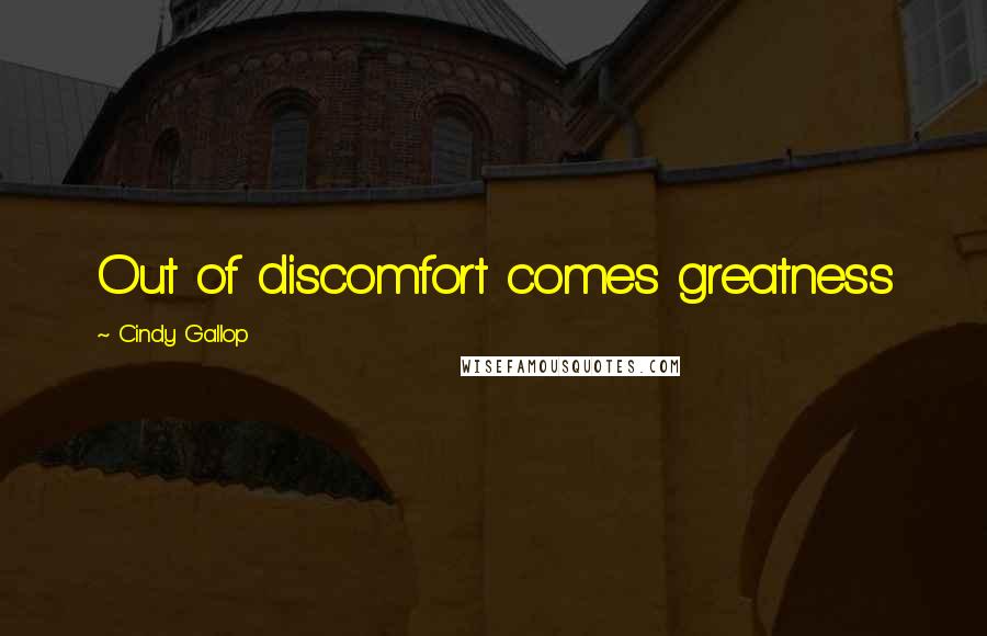 Cindy Gallop Quotes: Out of discomfort comes greatness