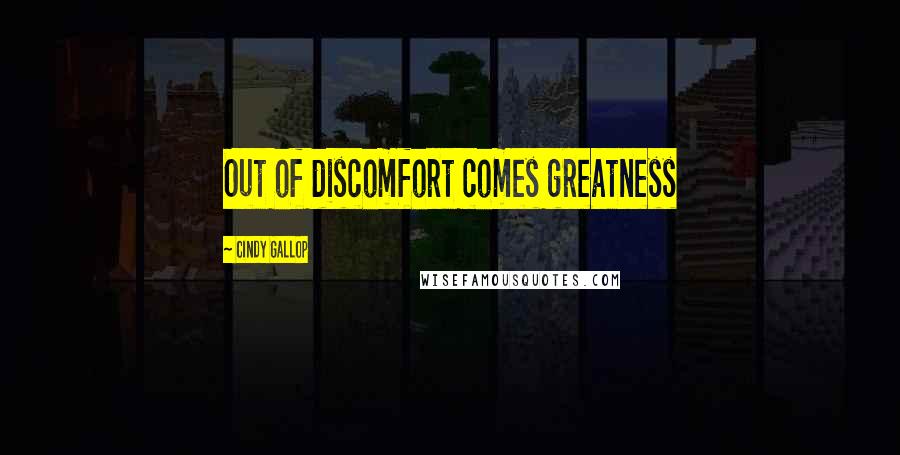 Cindy Gallop Quotes: Out of discomfort comes greatness