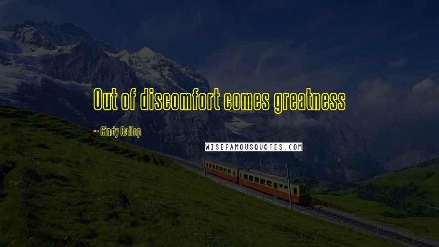 Cindy Gallop Quotes: Out of discomfort comes greatness