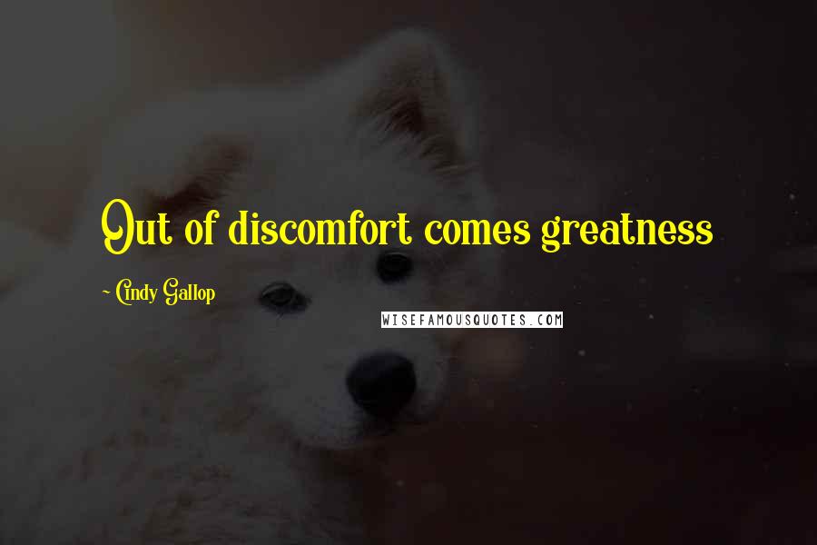 Cindy Gallop Quotes: Out of discomfort comes greatness