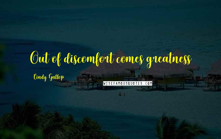 Cindy Gallop Quotes: Out of discomfort comes greatness