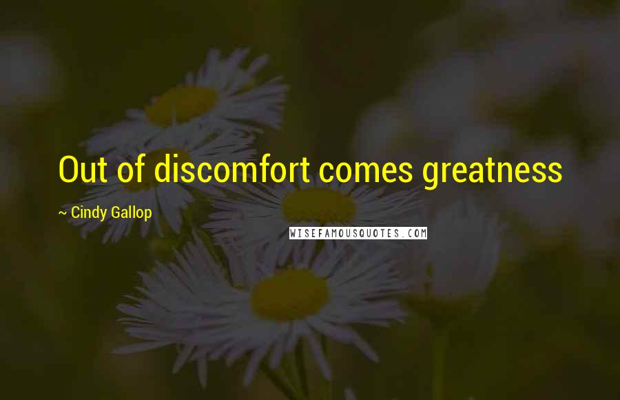 Cindy Gallop Quotes: Out of discomfort comes greatness