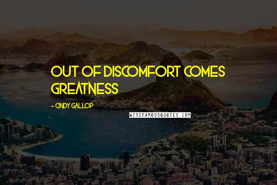 Cindy Gallop Quotes: Out of discomfort comes greatness