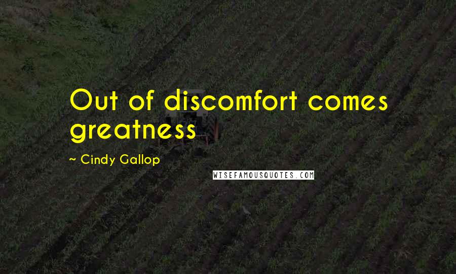 Cindy Gallop Quotes: Out of discomfort comes greatness