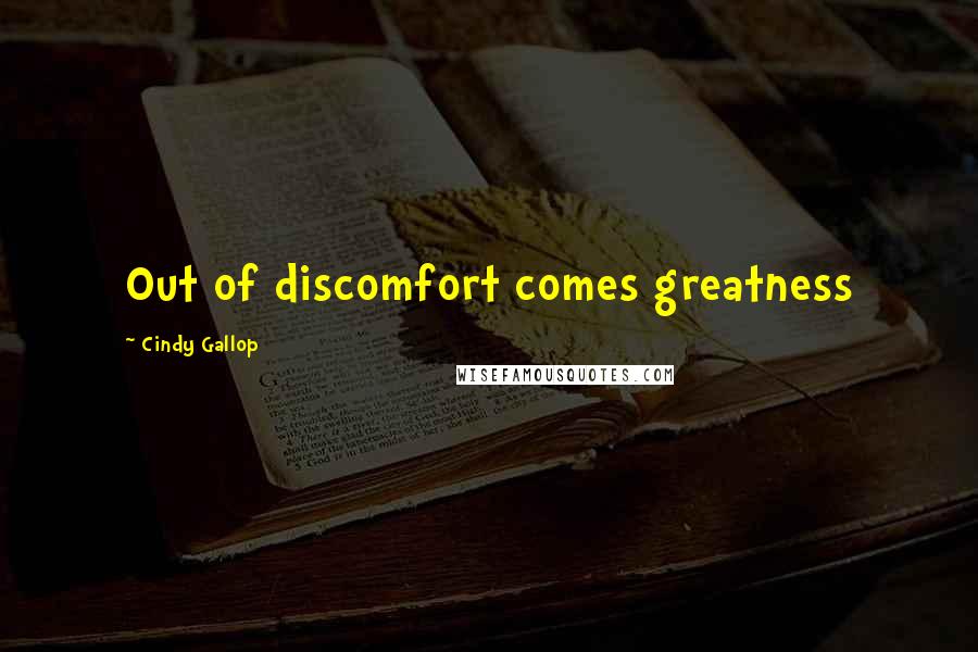 Cindy Gallop Quotes: Out of discomfort comes greatness