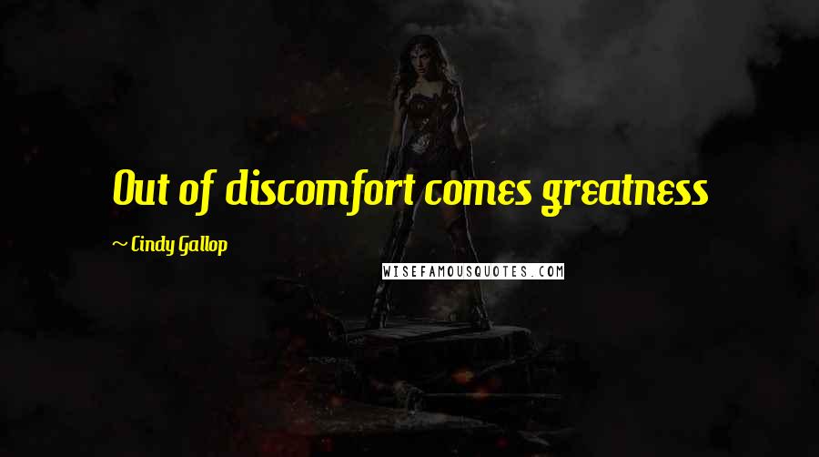 Cindy Gallop Quotes: Out of discomfort comes greatness