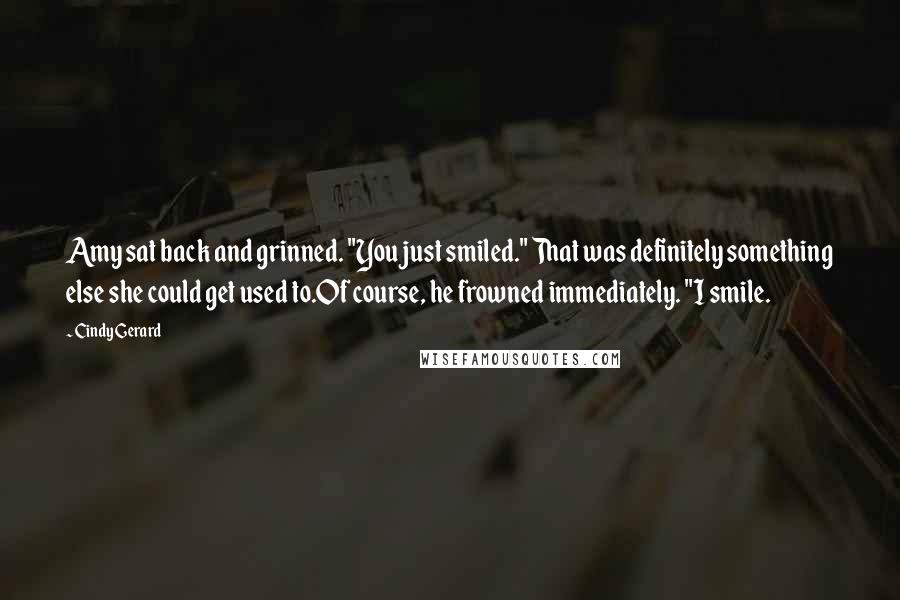 Cindy Gerard Quotes: Amy sat back and grinned. "You just smiled." That was definitely something else she could get used to.Of course, he frowned immediately. "I smile.