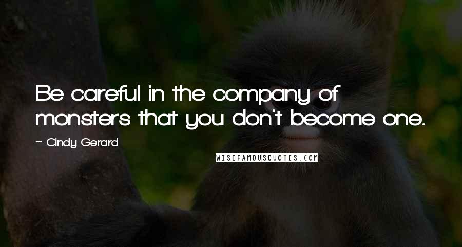 Cindy Gerard Quotes: Be careful in the company of monsters that you don't become one.