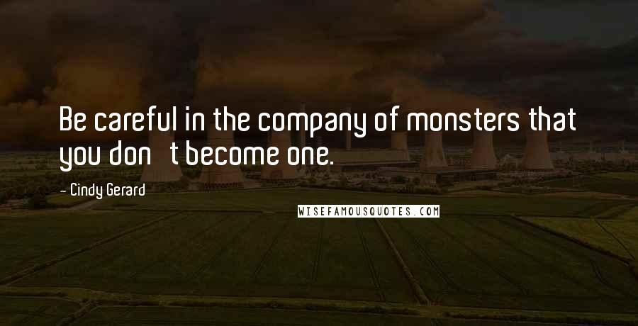 Cindy Gerard Quotes: Be careful in the company of monsters that you don't become one.