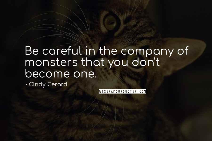 Cindy Gerard Quotes: Be careful in the company of monsters that you don't become one.
