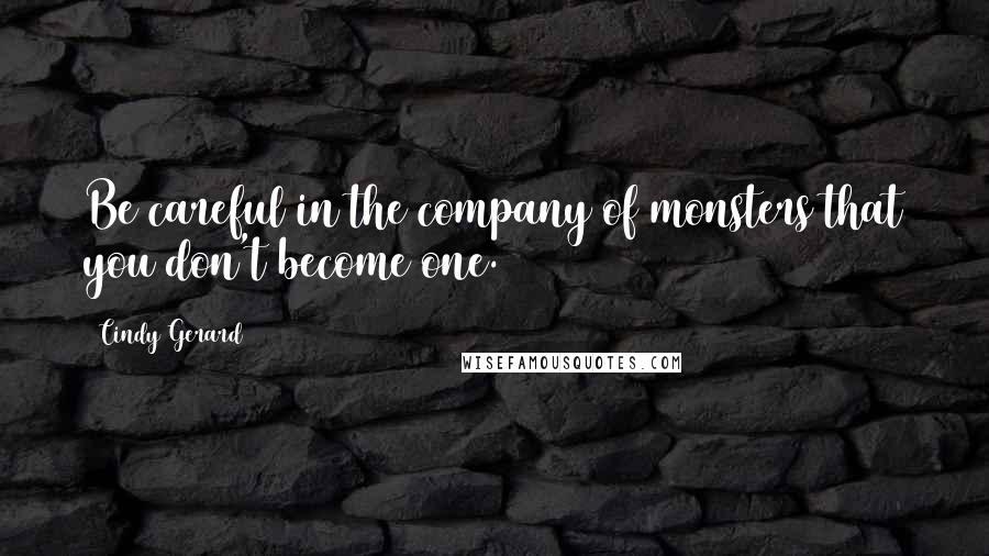 Cindy Gerard Quotes: Be careful in the company of monsters that you don't become one.