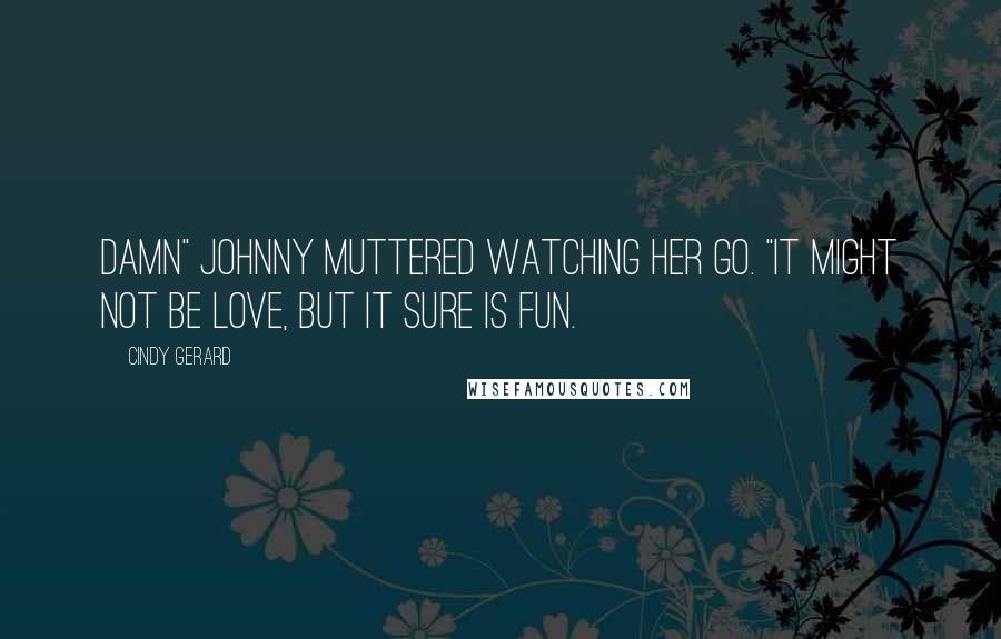 Cindy Gerard Quotes: Damn" Johnny muttered watching her go. "It might not be love, but it sure is fun.