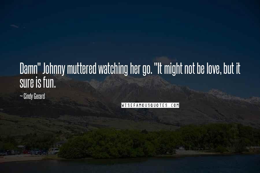Cindy Gerard Quotes: Damn" Johnny muttered watching her go. "It might not be love, but it sure is fun.