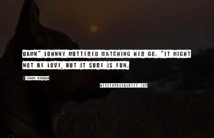 Cindy Gerard Quotes: Damn" Johnny muttered watching her go. "It might not be love, but it sure is fun.