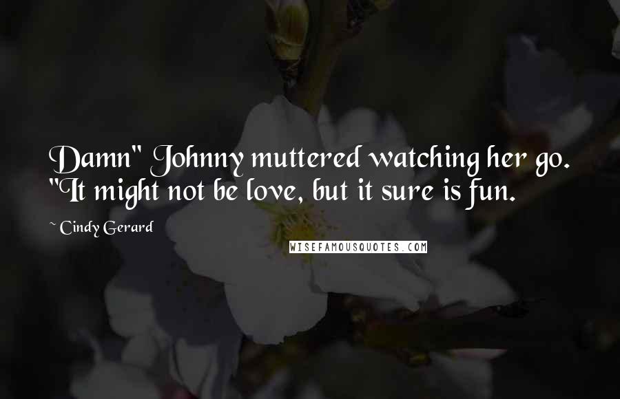 Cindy Gerard Quotes: Damn" Johnny muttered watching her go. "It might not be love, but it sure is fun.
