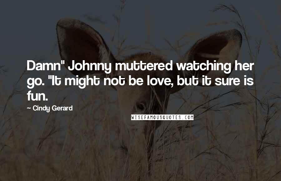 Cindy Gerard Quotes: Damn" Johnny muttered watching her go. "It might not be love, but it sure is fun.