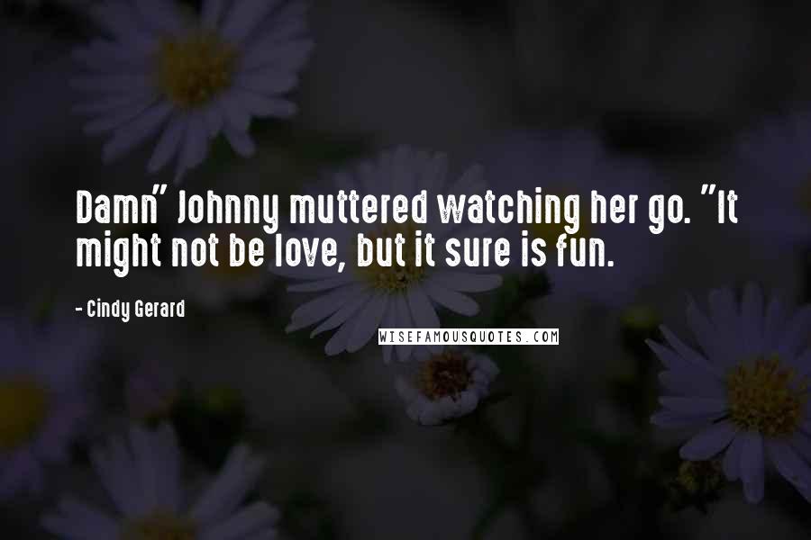 Cindy Gerard Quotes: Damn" Johnny muttered watching her go. "It might not be love, but it sure is fun.