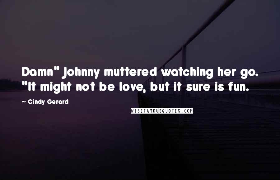 Cindy Gerard Quotes: Damn" Johnny muttered watching her go. "It might not be love, but it sure is fun.