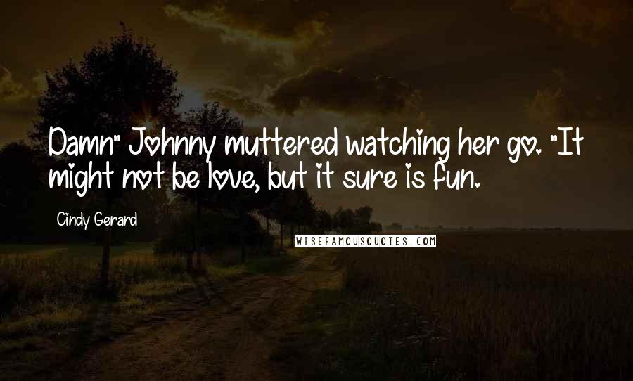 Cindy Gerard Quotes: Damn" Johnny muttered watching her go. "It might not be love, but it sure is fun.