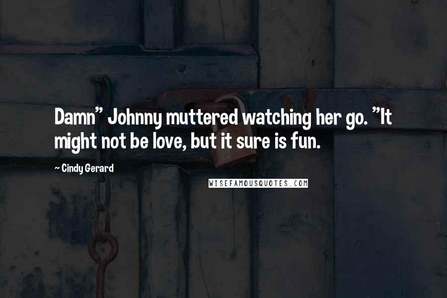 Cindy Gerard Quotes: Damn" Johnny muttered watching her go. "It might not be love, but it sure is fun.