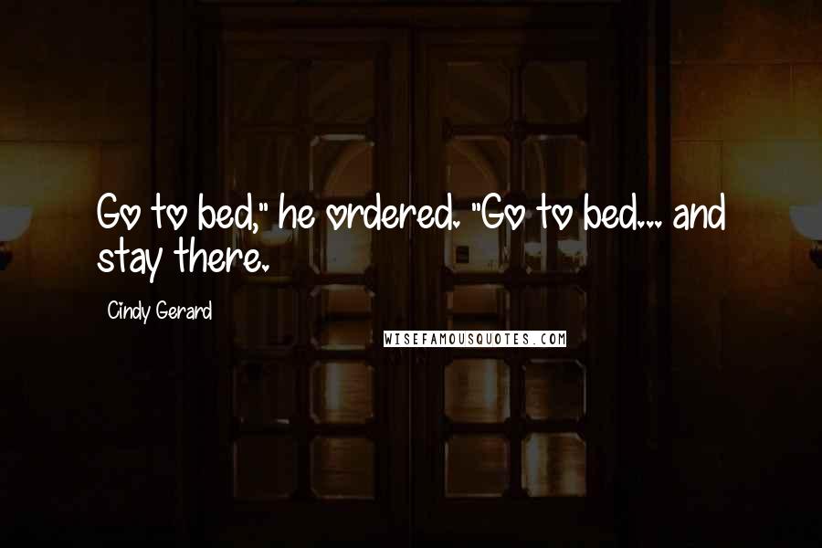 Cindy Gerard Quotes: Go to bed," he ordered. "Go to bed... and stay there.