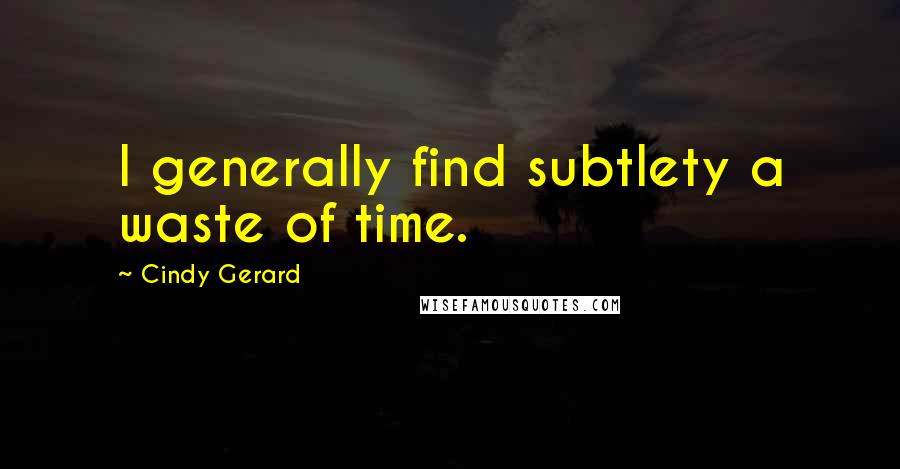 Cindy Gerard Quotes: I generally find subtlety a waste of time.