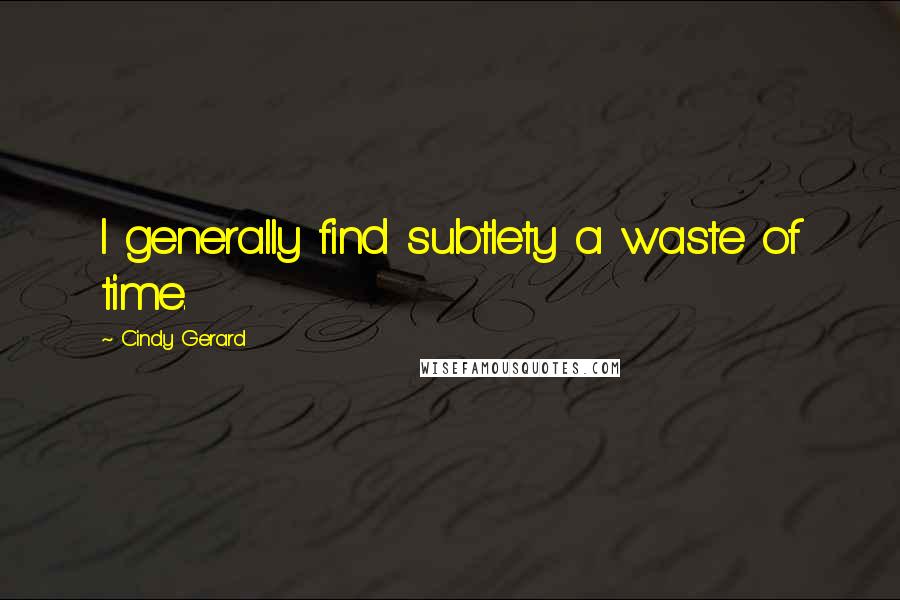 Cindy Gerard Quotes: I generally find subtlety a waste of time.