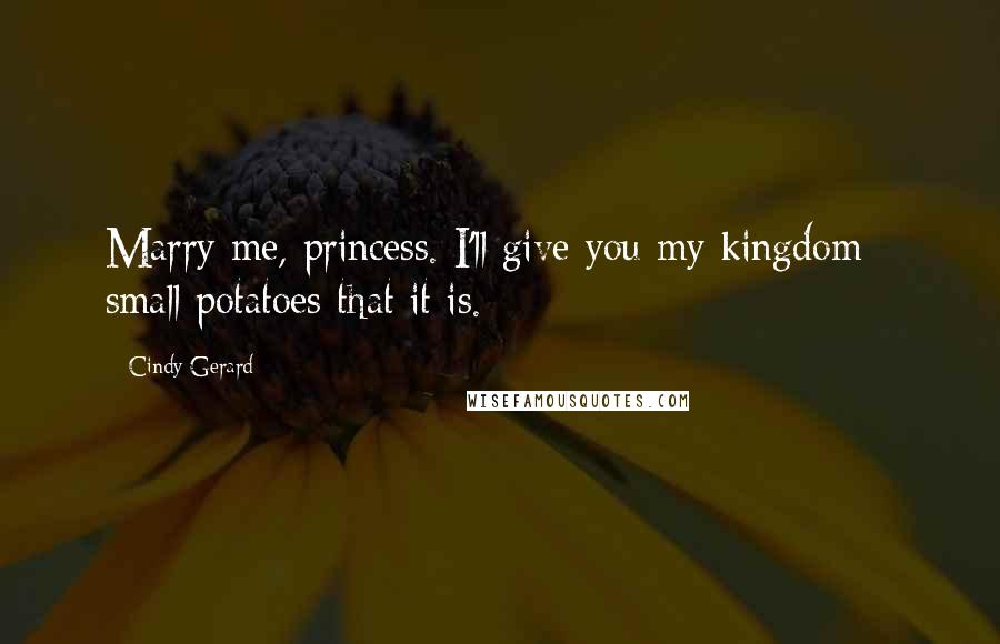 Cindy Gerard Quotes: Marry me, princess. I'll give you my kingdom - small potatoes that it is.