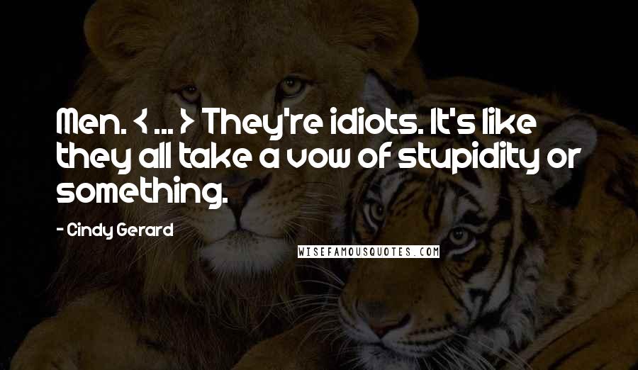 Cindy Gerard Quotes: Men. < ... > They're idiots. It's like they all take a vow of stupidity or something.