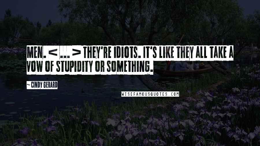 Cindy Gerard Quotes: Men. < ... > They're idiots. It's like they all take a vow of stupidity or something.