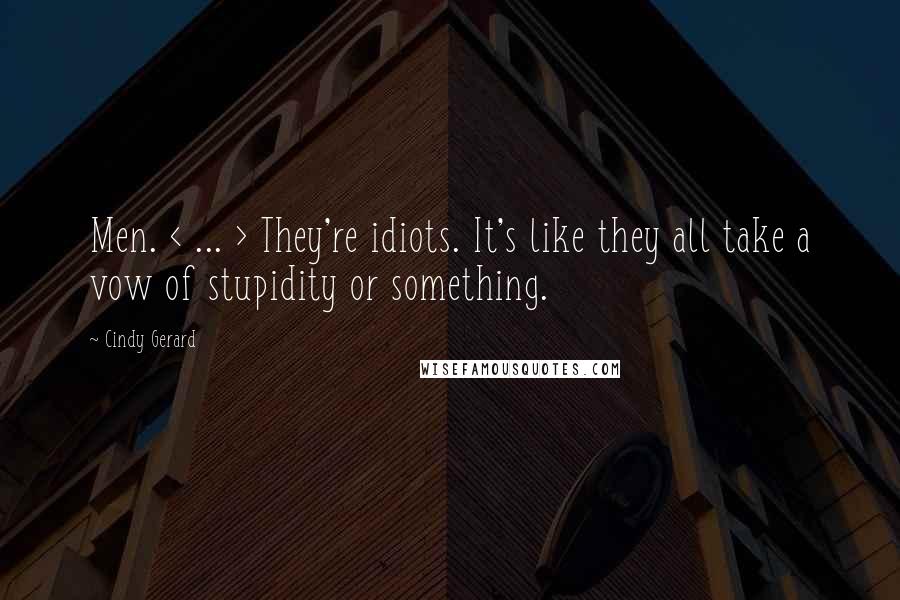 Cindy Gerard Quotes: Men. < ... > They're idiots. It's like they all take a vow of stupidity or something.