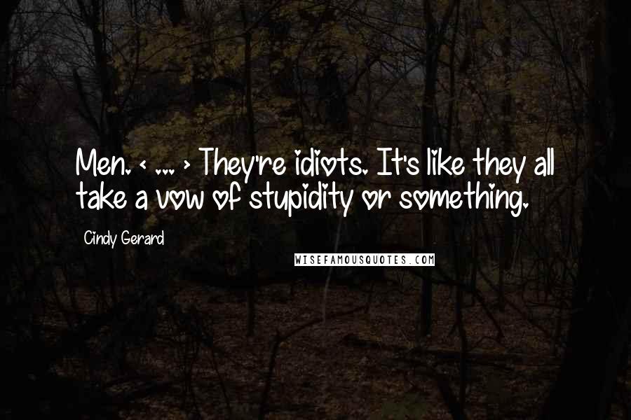 Cindy Gerard Quotes: Men. < ... > They're idiots. It's like they all take a vow of stupidity or something.