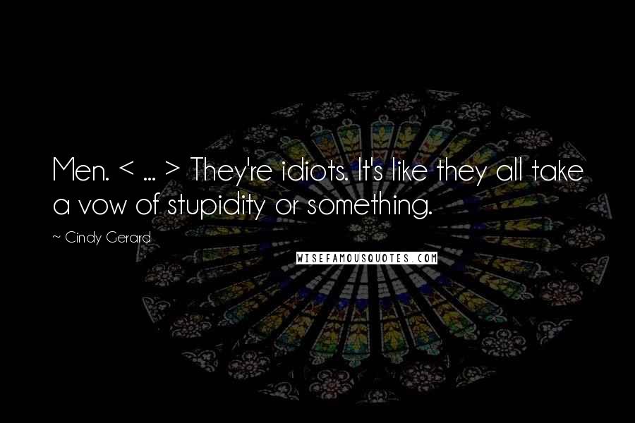 Cindy Gerard Quotes: Men. < ... > They're idiots. It's like they all take a vow of stupidity or something.