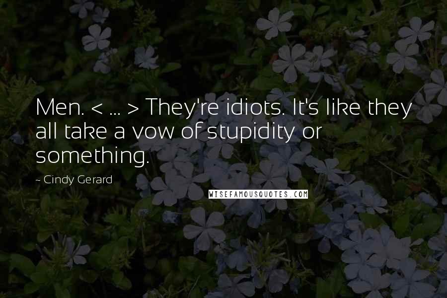 Cindy Gerard Quotes: Men. < ... > They're idiots. It's like they all take a vow of stupidity or something.